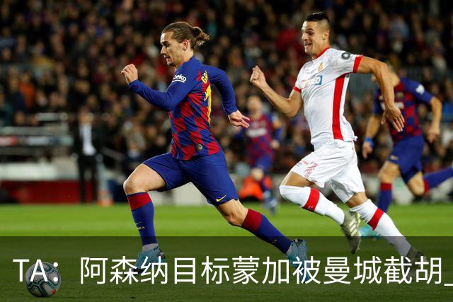 TA：阿森纳目标蒙加被曼城截胡 厄德高没与其他球队达协议